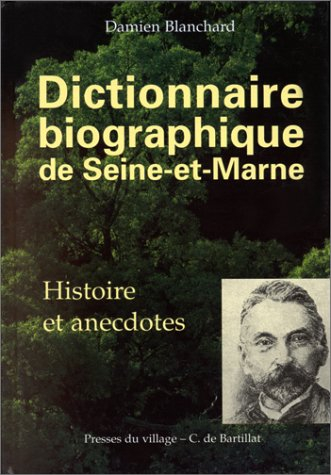 Dictionnaire biographique de Seine-et-Marne : histoire et anecdotes : de Pierre Abélard à l'académic
