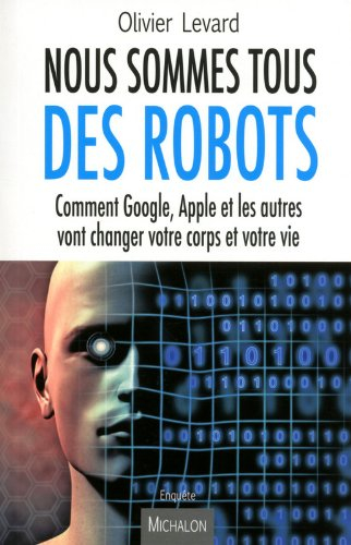 Nous sommes tous des robots : comment Google, Apple et les autres vont changer votre corps et votre 