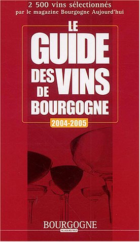 Le guide des vins de Bourgogne 2004-2005 : 2.500 vins sélectionnés par le magazine Bourgogne aujourd