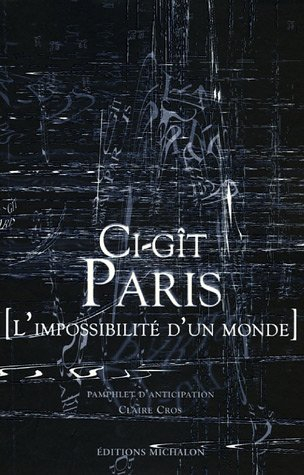 Ci-gît Paris : l'impossibilité d'un monde : pamphlet d'anticipation