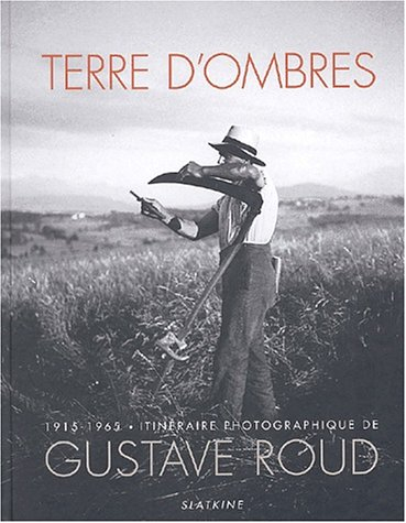 Terre d'ombres : 1915-1965 : itinéraire photographique de Gustave Roud