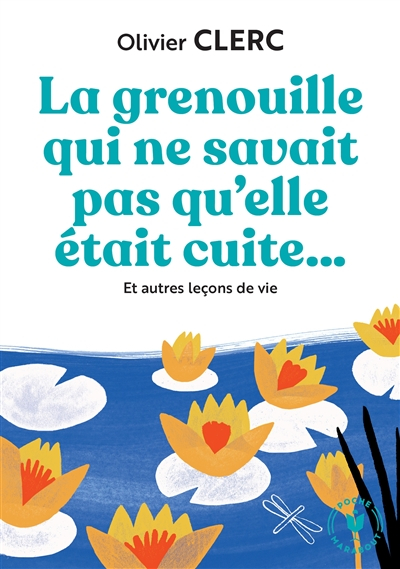 La grenouille qui ne savait pas qu'elle était cuite... : et autres leçons de vie