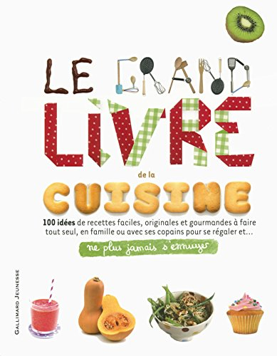 Le grand livre de la cuisine : 100 idées de recettes faciles, originales et gourmandes à faire tout 