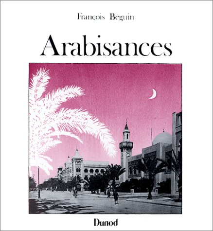 Arabisances : décor architectural et tracé urbain en Afrique du Nord, 1830-1950