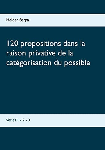 120 propositions dans la raison privative de la catégorisation du possible: Séries 1 - 2 - 3