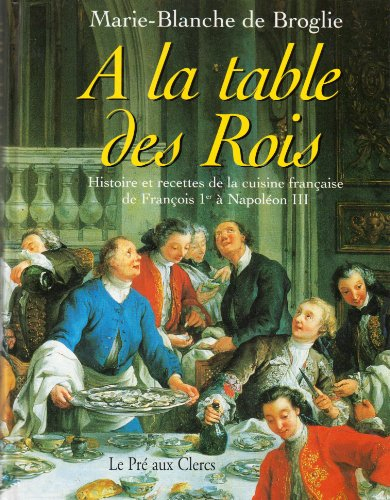 A la table des rois : histoire et recettes de la cuisine française, de François 1er à Napoléon III