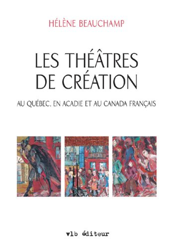 Les théâtres de création au Québec, en Acadie et au Canada français