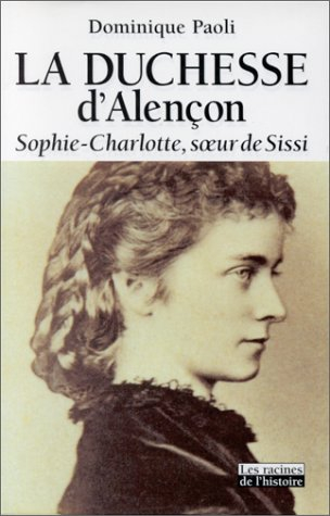 La duchesse d'Alençon : Sophie-Charlotte, soeur de Sissi