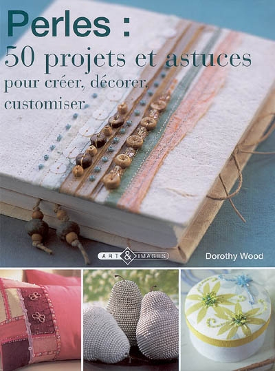 Perles : 50 projets et astuces: Pour créer, décorer, customiser