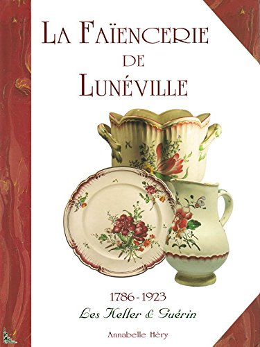 la faïencerie de lunéville : 1786-1923, les keller et guérin
