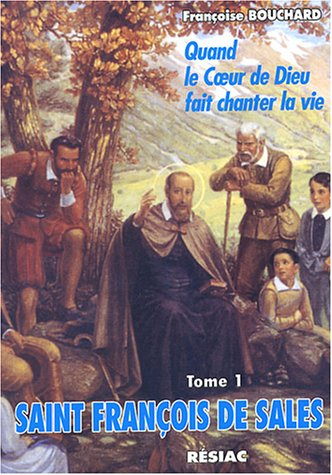Saint François de Sales : quand le coeur de Dieu fait chanter la vie. Vol. 1. A l'école de l'amour
