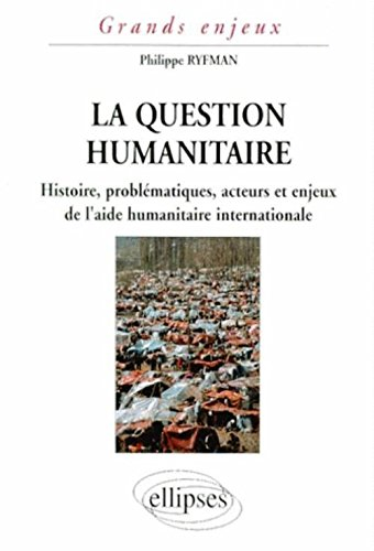 La question humanitaire : histoire, problématiques, acteurs et enjeux de l'aide humanitaire internat