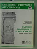 Enseigner l'Histoire Aujourd'Hui Guide Didactique 2 - l'Antiquite Gallo Romaine et Haut Moyen Age -