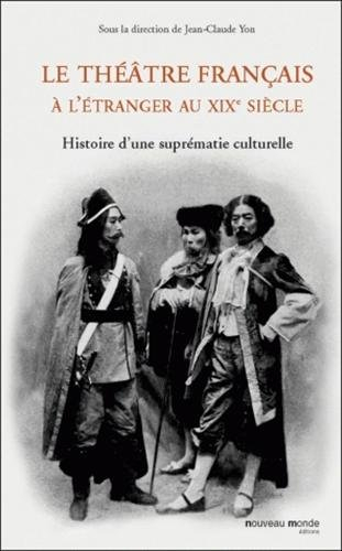 Le théâtre français à l'étranger au XIXe siècle : histoire d'une suprématie culturelle