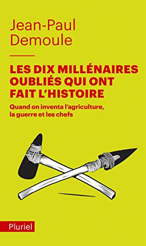 Les dix millénaires oubliés qui ont fait l'histoire : quand on inventa l'agriculture, la guerre et l