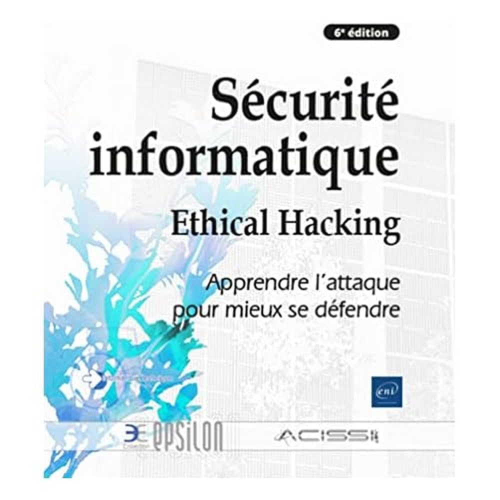 Sécurité informatique : ethical hacking : apprendre l'attaque pour mieux se défendre