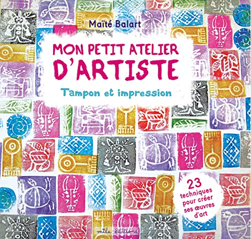 Mon petit atelier d'artiste : tampon et impression : 23 techniques pour créer ses oeuvres d'art