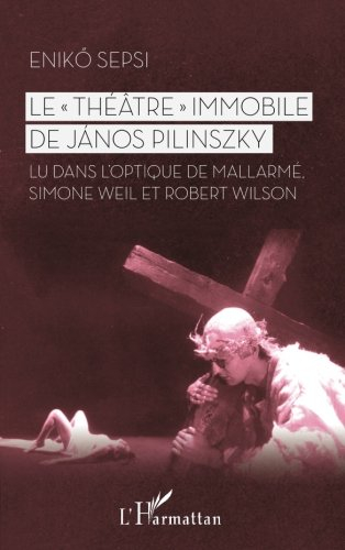 Le théâtre immobile de Janos Pilinszky : lu dans l'optique de Mallarmé, Simone Weil et Robert Wilson