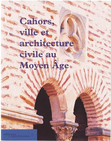 Cahors médiéval : ville et architecture civile au Moyen Age, XIIe-XIVe siècle