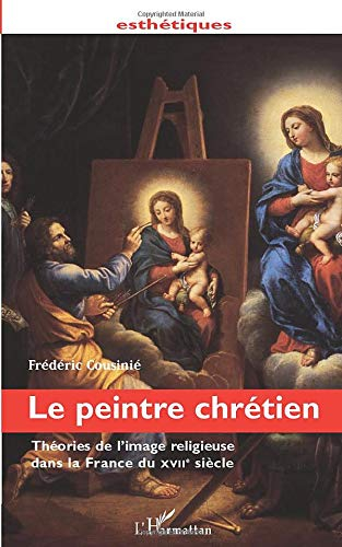 Le peintre chrétien : théories de l'image religieuse dans la France du XVIIe siècle