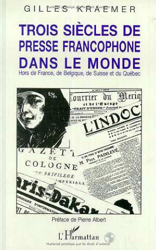 Trois siècles de presse francophone dans le monde : hors de France, de Belgique, de Suisse et du Qué