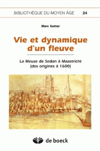 Vie et dynamique d'un fleuve : la Meuse de Sedan à Maastricht (des origines à 1600)