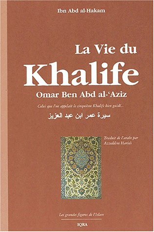 La vie du khalife Omar Ben Abd al'Aziz : celui que l'on appelait le cinquième khalife bien guidé