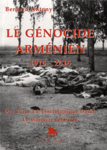 Le génocide arménien : 1915-2015 : des Turcs à l'Etat islamique Daech, le massacre continue