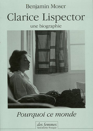 Clarice Lispector, une biographie : pourquoi ce monde - Benjamin Moser