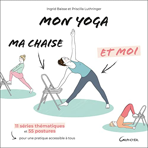 Mon yoga, ma chaise et moi : 11 séries thématiques et 55 postures pour une pratique accessible à tou