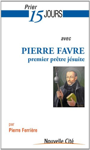 Prier 15 jours avec Pierre Favre, premier prêtre jésuite - Pierre Ferrière