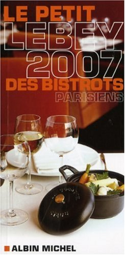 Le guide Lebey 2007 des bistrots parisiens : 347 bistrots de Paris et de la région parisienne tous v