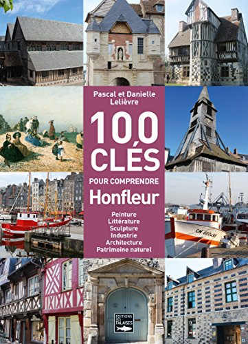 100 clés pour comprendre Honfleur : peinture, littérature, sculpture, industrie, architecture, patri