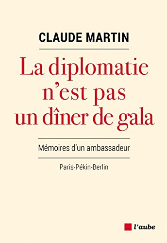 La diplomatie n'est pas un dîner de gala : mémoires d'un ambassadeur : Paris-Pékin-Berlin