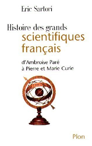 Histoire des grands scientifiques français : d'Ambroise Paré à Pierre et Marie Curie