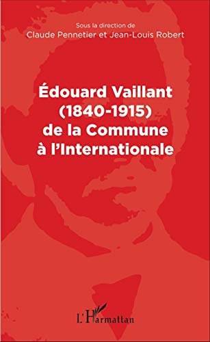 Edouard Vaillant (1840-1915) de la Commune à l'Internationale