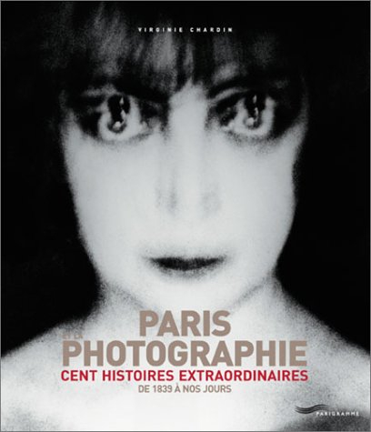 Paris et la photographie : cent histoires extraordinaires : de 1839 à nos jours