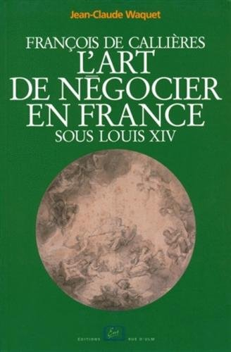 François de Callières, l'art de négocier en France sous Louis XIV