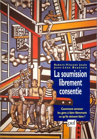la soumission librement consentie : comment amener les gens à faire librement ce qu'ils doivent fair