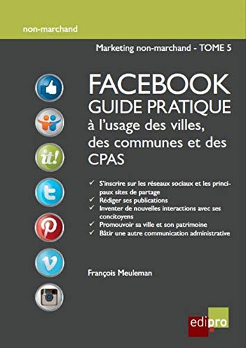 Marketing non-marchand. Vol. 5. Facebook : guide pratique à l'usage des villes, des communes et des 
