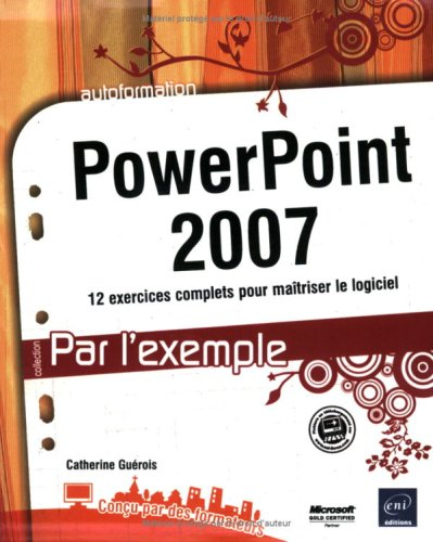 PowerPoint 2007 : 12 exercices complets pour maîtriser le logiciel