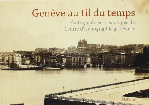 Genève au fil du temps : photographies et estampes du Centre d'iconographie genevoise