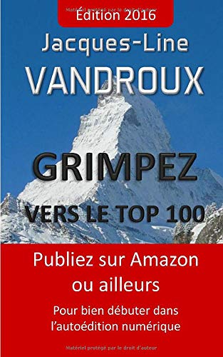 Grimpez vers le TOP 100: Publiez sur Amazon ou ailleurs, pour bien debuter dans l'autoedition numeri