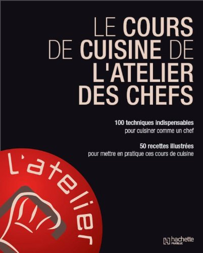 Le cours de cuisine de l'atelier des chefs : 100 techniques indispensables pour cuisiner comme un ch