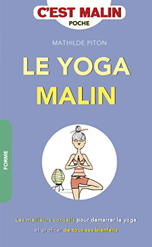 Le yoga malin : les meilleurs conseils pour démarrer le yoga et profiter de tous ses bienfaits