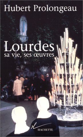 Lourdes : sa vie, ses oeuvres