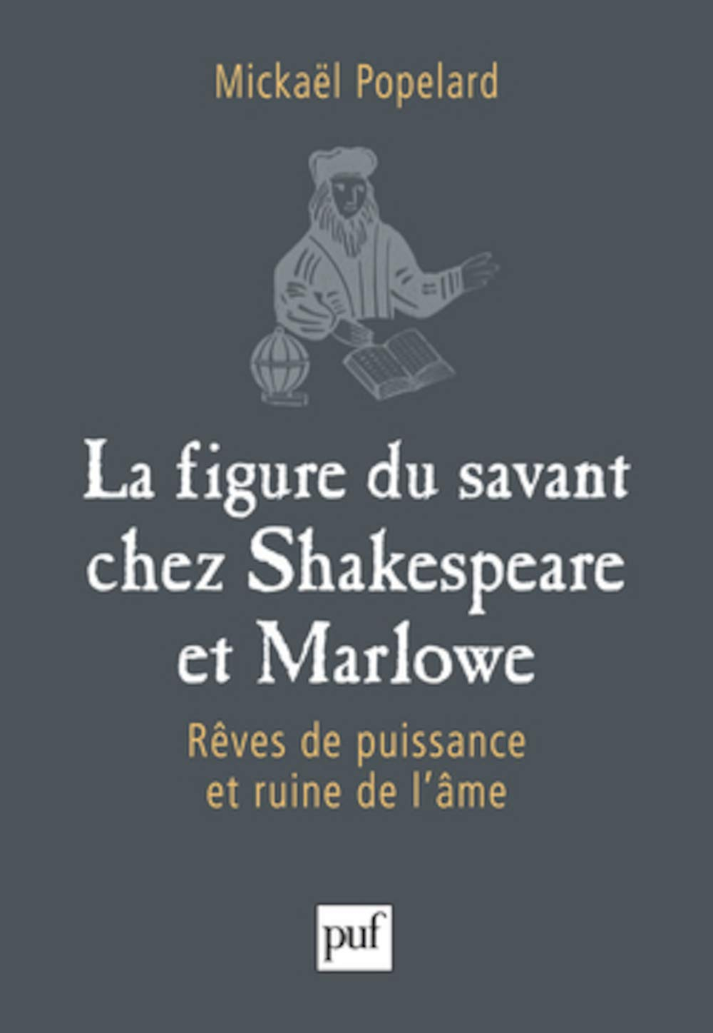 La figure du savant chez Shakespeare et Marlowe : rêves de puissance et ruine de l'âme
