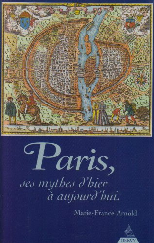 Paris, ses mythes d'hier et d'aujourd'hui : petites histoires et grande histoire confondues