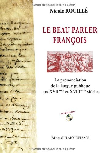 Le beau parler françois : la prononciation de la langue publique aux XVIIe et XVIIIe siècles