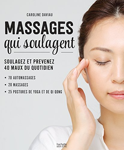 Les massages qui soulagent : soulagez et prévenez 40 maux du quotidien : 70 automassages, 20 massage